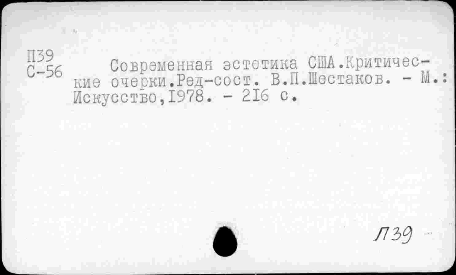 ﻿Современная эстетика США.Критичес-кие очерки.Ред-сост. В.П.Шестаков. - М.: Искусство,1978. - 216 с.
лъц